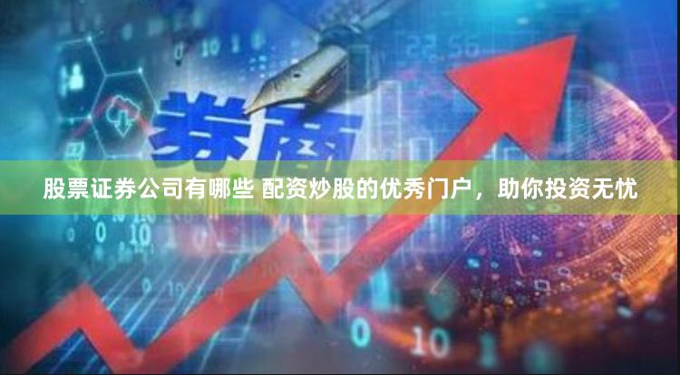股票证券公司有哪些 配资炒股的优秀门户，助你投资无忧