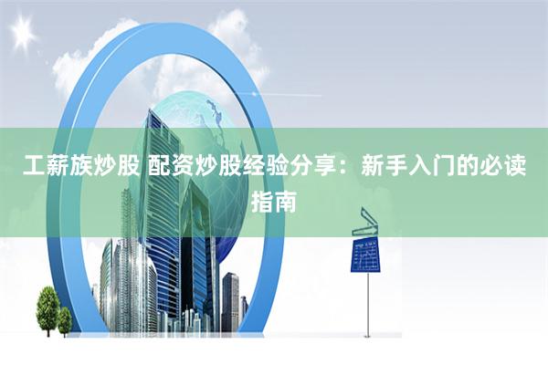 工薪族炒股 配资炒股经验分享：新手入门的必读指南