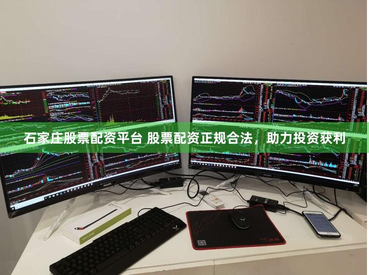 石家庄股票配资平台 股票配资正规合法，助力投资获利