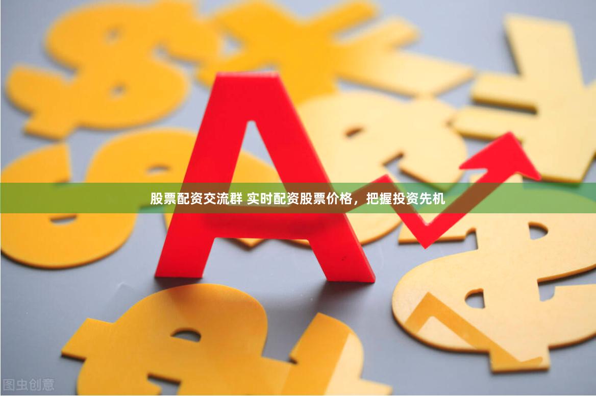 股票配资交流群 实时配资股票价格，把握投资先机