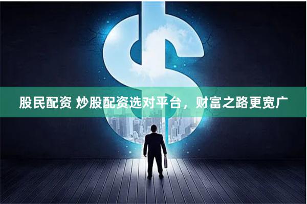 股民配资 炒股配资选对平台，财富之路更宽广