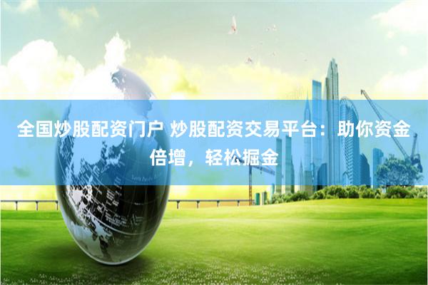 全国炒股配资门户 炒股配资交易平台：助你资金倍增，轻松掘金