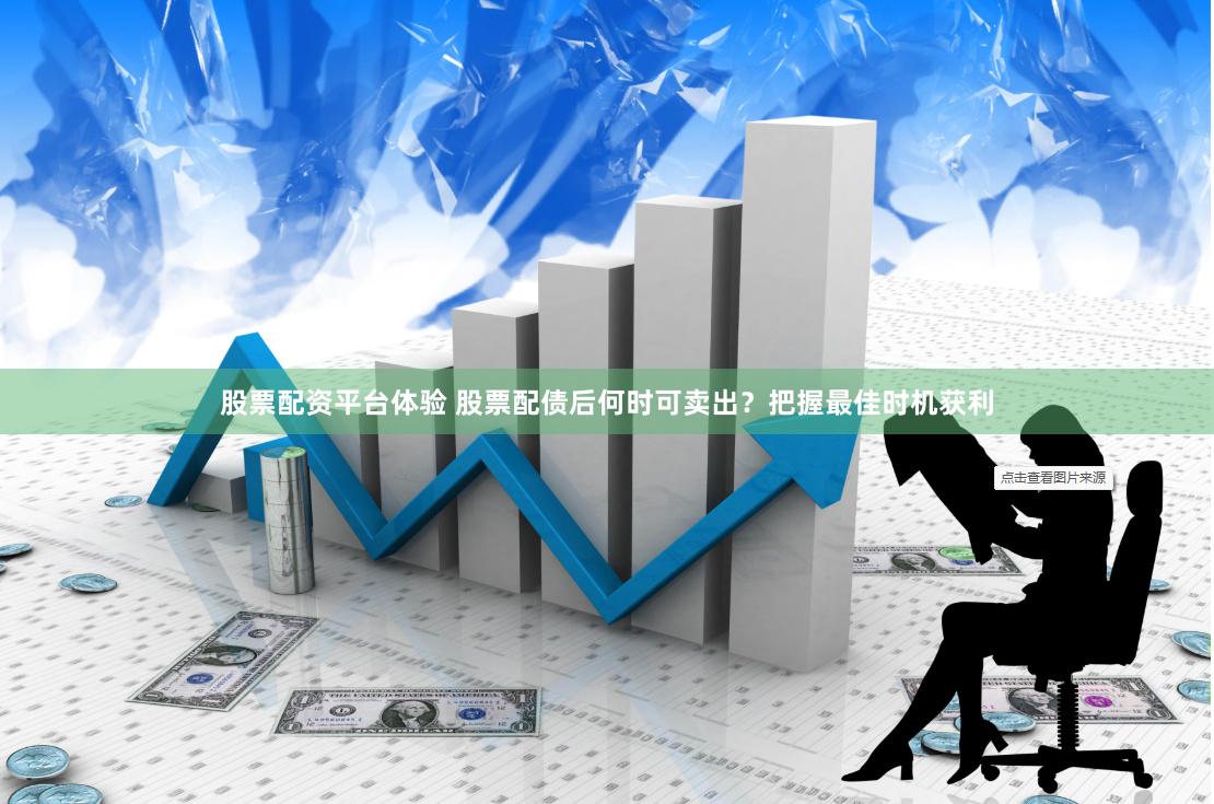 股票配资平台体验 股票配债后何时可卖出？把握最佳时机获利