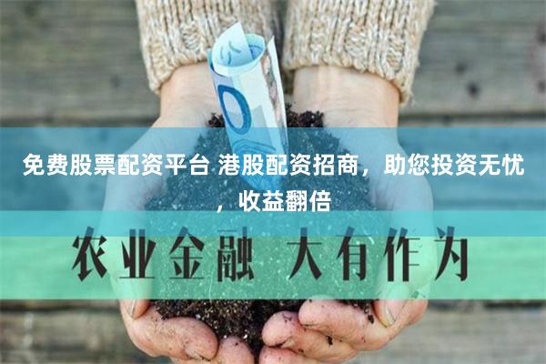 免费股票配资平台 港股配资招商，助您投资无忧，收益翻倍