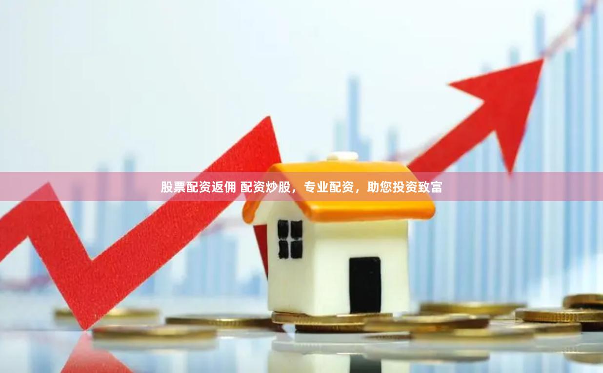 股票配资返佣 配资炒股，专业配资，助您投资致富