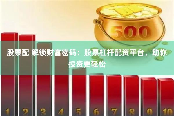 股票配 解锁财富密码：股票杠杆配资平台，助你投资更轻松