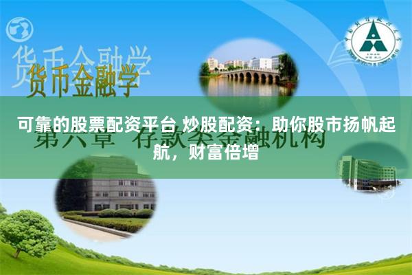 可靠的股票配资平台 炒股配资：助你股市扬帆起航，财富倍增