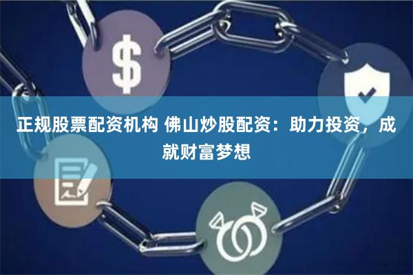 正规股票配资机构 佛山炒股配资：助力投资，成就财富梦想