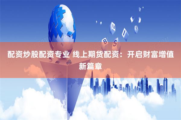 配资炒股配资专业 线上期货配资：开启财富增值新篇章