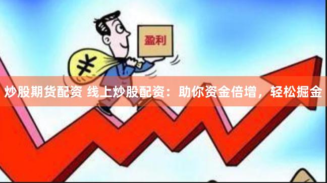 炒股期货配资 线上炒股配资：助你资金倍增，轻松掘金