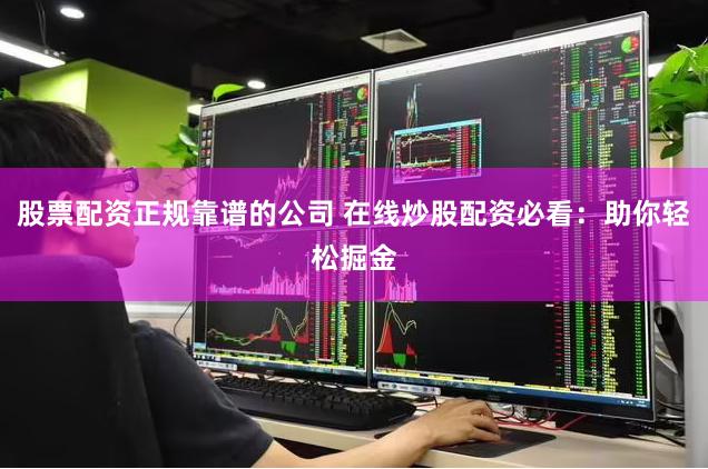 股票配资正规靠谱的公司 在线炒股配资必看：助你轻松掘金