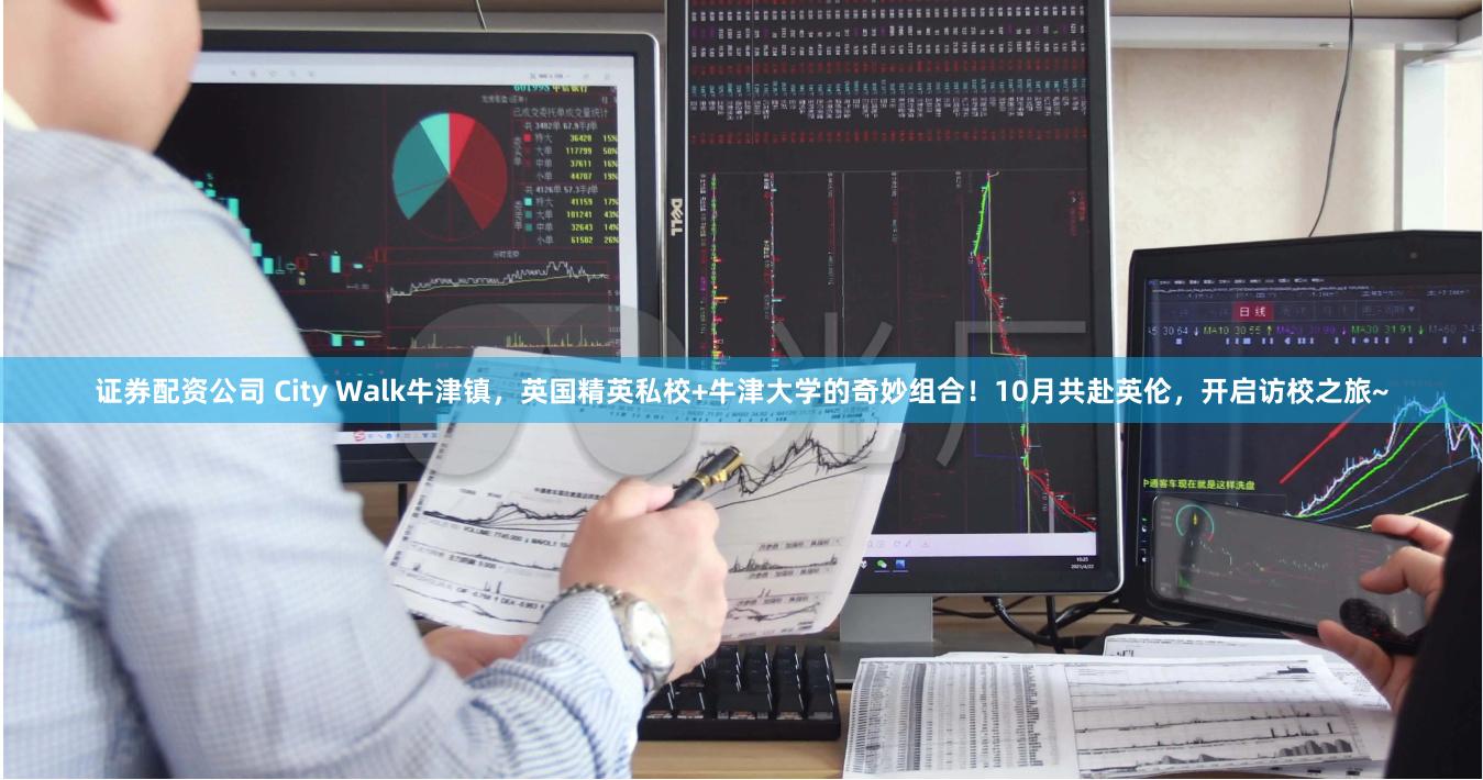 证券配资公司 City Walk牛津镇，英国精英私校+牛津大学的奇妙组合！10月共赴英伦，开启访校之旅~
