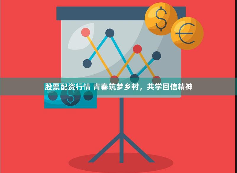 股票配资行情 青春筑梦乡村，共学回信精神