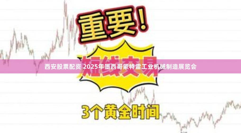 西安股票配资 2025年墨西哥蒙特雷工业机械制造展览会