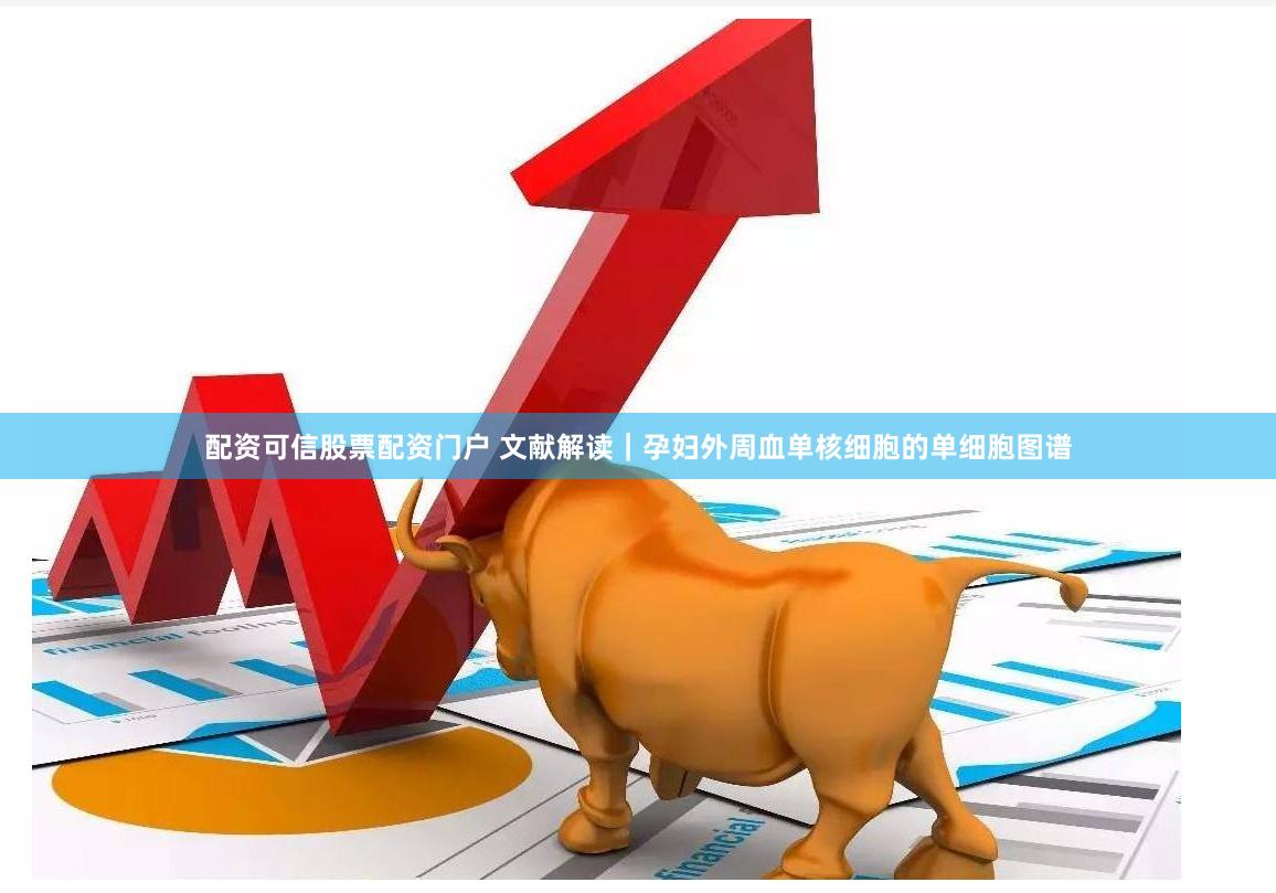 配资可信股票配资门户 文献解读｜孕妇外周血单核细胞的单细胞图谱