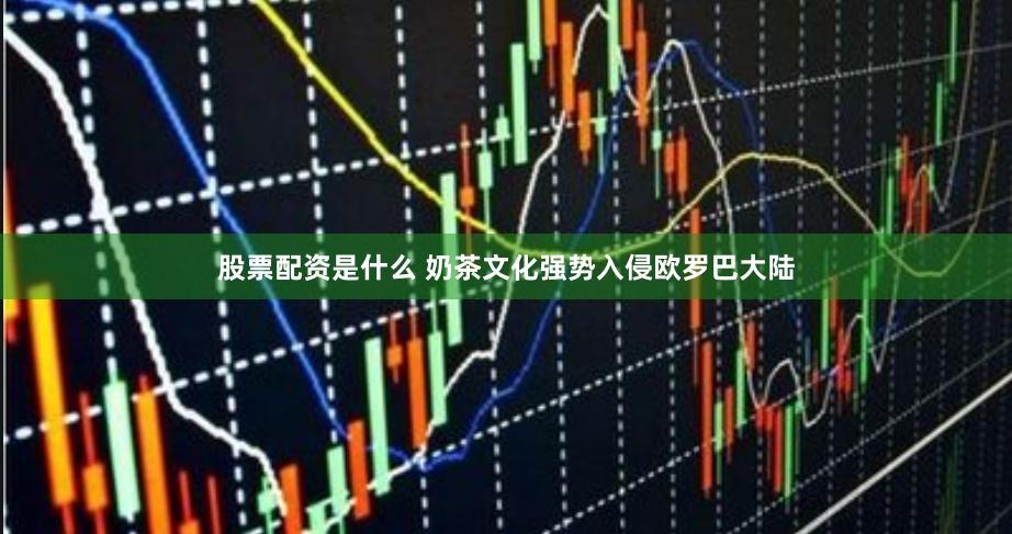 股票配资是什么 奶茶文化强势入侵欧罗巴大陆