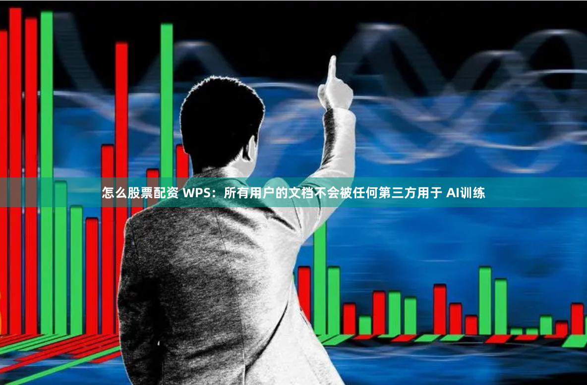 怎么股票配资 WPS：所有用户的文档不会被任何第三方用于 AI训练