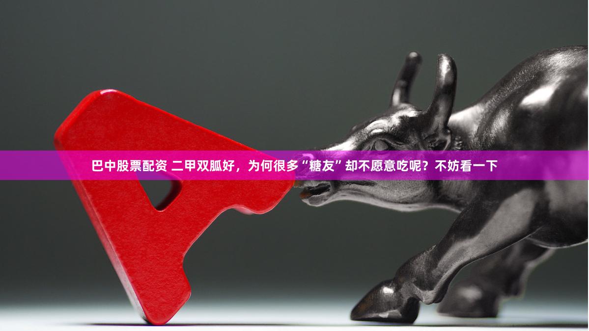 巴中股票配资 二甲双胍好，为何很多“糖友”却不愿意吃呢？不妨看一下