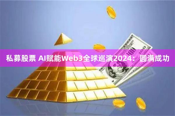 私募股票 AI赋能Web3全球巡演2024：圆满成功