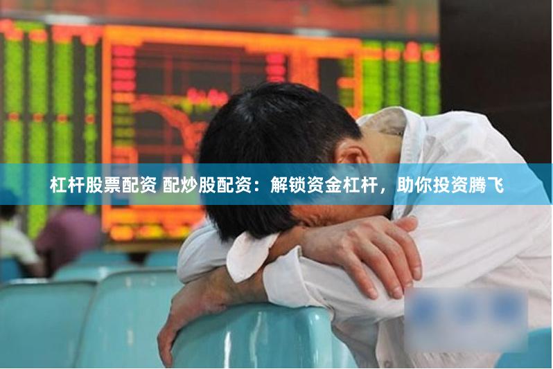 杠杆股票配资 配炒股配资：解锁资金杠杆，助你投资腾飞